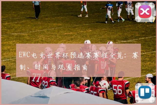 EWC电竞世界杯预选赛赛程全览：赛制、时间与观看指南