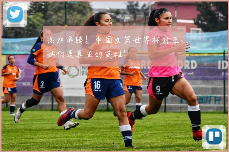 热血沸腾!中国女篮世界杯封王,她们是真正的英雄!
