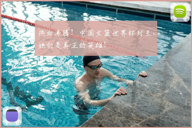 热血沸腾!中国女篮世界杯封王,她们是真正的英雄!