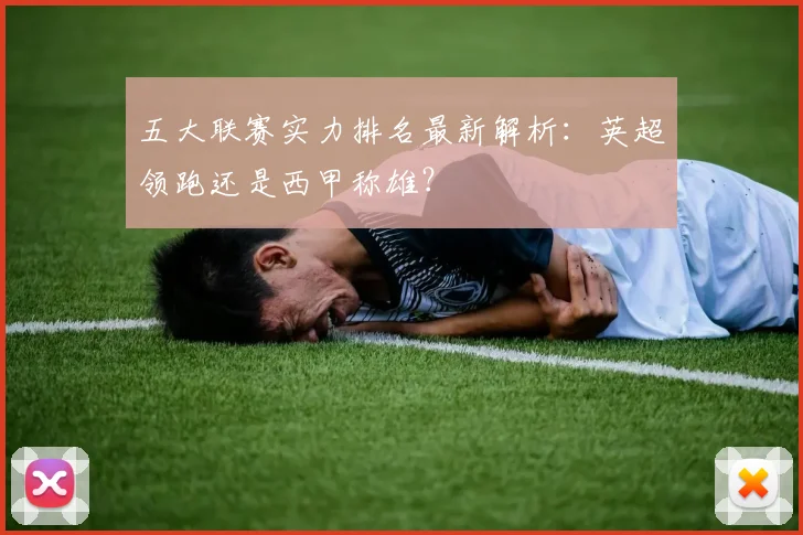 五大联赛实力排名最新解析：英超领跑还是西甲称雄？