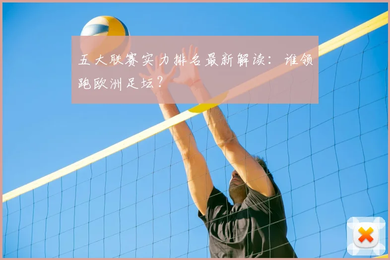 五大联赛实力排名最新解读：谁领跑欧洲足坛？