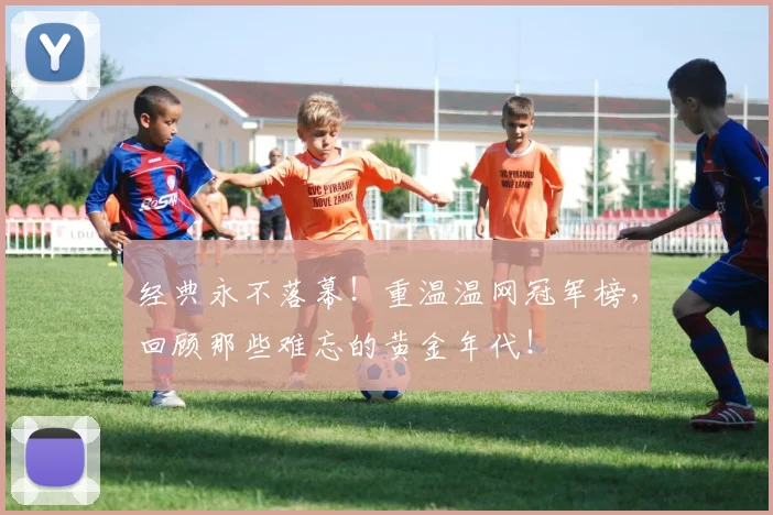 经典永不落幕!重温温网冠军榜,回顾那些难忘的黄金年代!