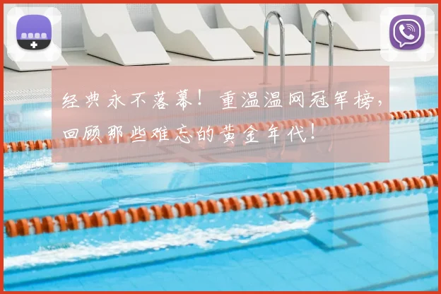 经典永不落幕!重温温网冠军榜,回顾那些难忘的黄金年代!