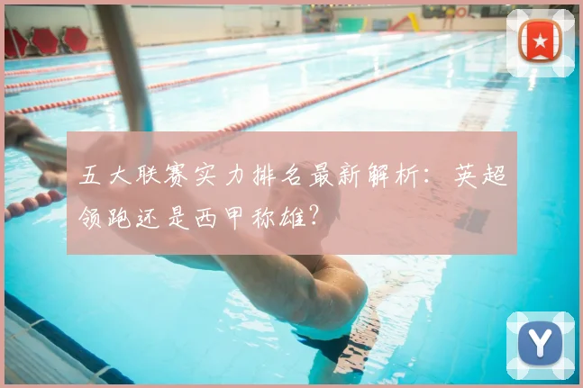五大联赛实力排名最新解析:英超领跑还是西甲称雄?