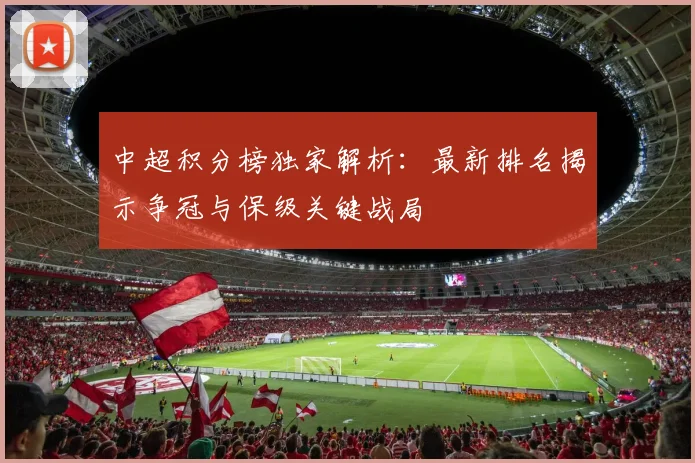 中超积分榜独家解析:最新排名揭示争冠与保级关键战局