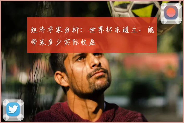 经济学家分析:世界杯东道主,能带来多少实际收益