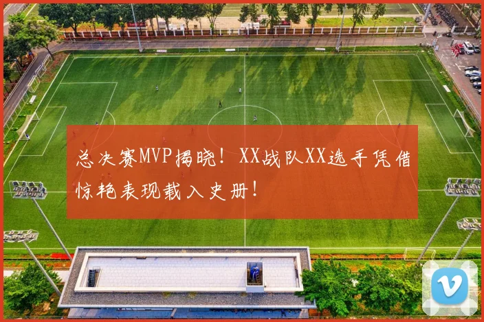 总决赛MVP揭晓!XX战队XX选手凭借惊艳表现载入史册!